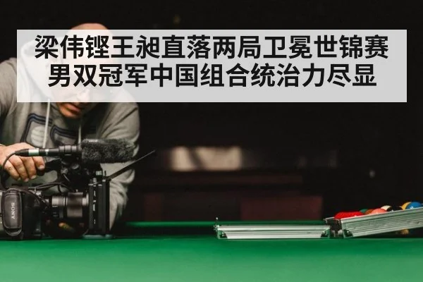 梁伟铿王昶直落两局卫冕世锦赛男双冠军中国组合统治力尽显