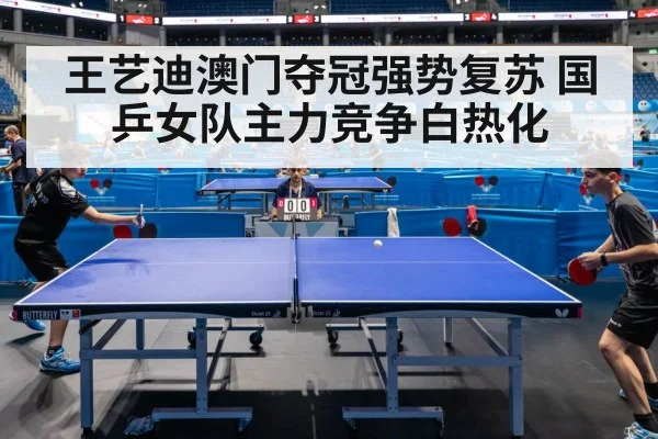 王艺迪澳门夺冠强势复苏 国乒女队主力竞争白热化