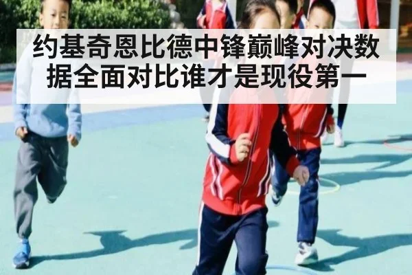 约基奇恩比德中锋巅峰对决数据全面对比谁才是现役第一