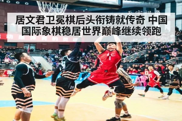 居文君卫冕棋后头衔铸就传奇 中国国际象棋稳居世界巅峰继续领跑