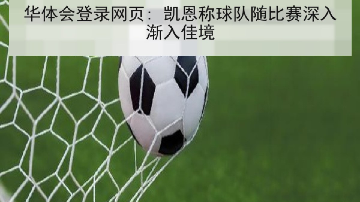 华体会登录网页: 凯恩称球队随比赛深入渐入佳境 华体会登录网页: 凯恩称球队随比赛深入渐入佳境