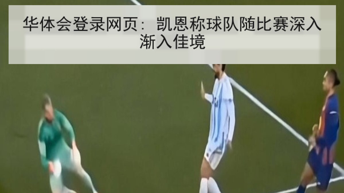 华体会登录网页: 凯恩称球队随比赛深入渐入佳境